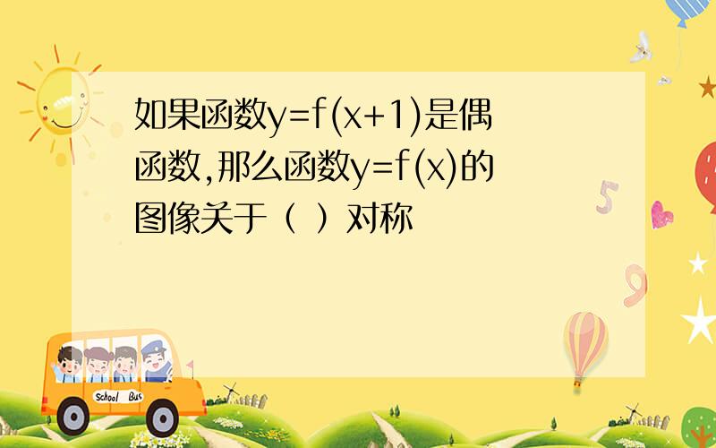 如果函数y=f(x+1)是偶函数,那么函数y=f(x)的图像关于（ ）对称