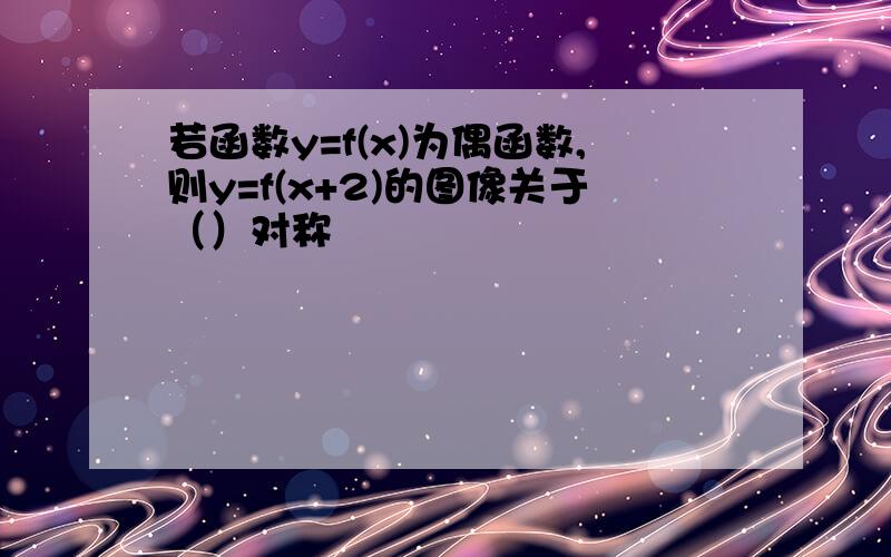 若函数y=f(x)为偶函数,则y=f(x+2)的图像关于（）对称