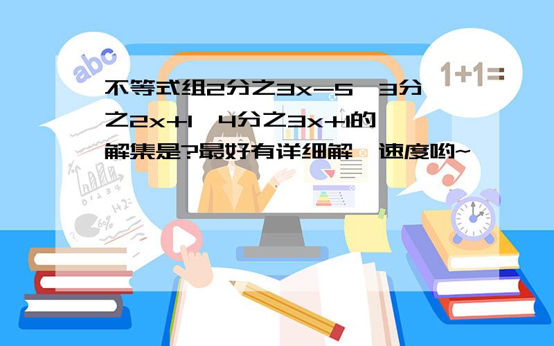 不等式组2分之3x-5＜3分之2x+1≤4分之3x+1的解集是?最好有详细解,速度哟~