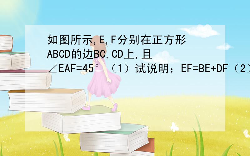 如图所示,E,F分别在正方形ABCD的边BC,CD上,且∠EAF=45°（1）试说明：EF=BE+DF（2）若正方形的边长为1,求△EFC的周长