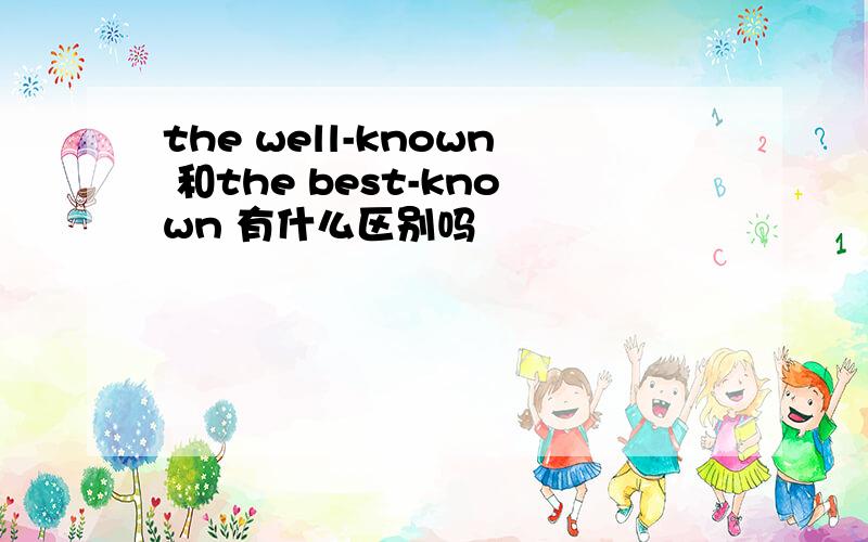 the well-known 和the best-known 有什么区别吗