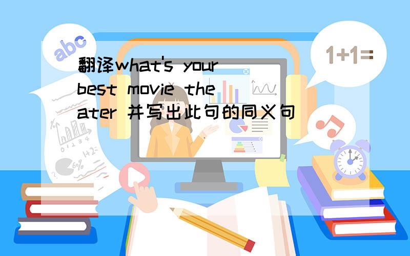 翻译what's your best movie theater 并写出此句的同义句