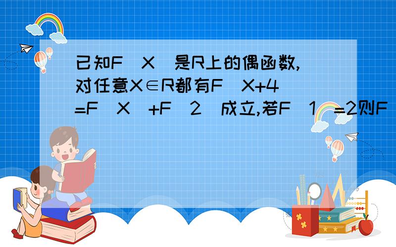 已知F（X）是R上的偶函数,对任意X∈R都有F(X+4)=F（X）+F（2）成立,若F（1）=2则F（2009）等于要过程