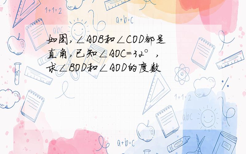 如图,∠AOB和∠COD都是直角,已知∠AOC=32°,求∠BOD和∠AOD的度数