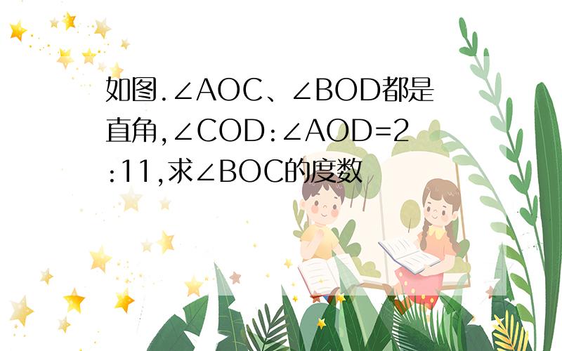 如图.∠AOC、∠BOD都是直角,∠COD:∠AOD=2:11,求∠BOC的度数