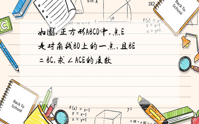 如图,正方形ABCD中,点E是对角线BD上的一点,且BE=BC,求∠ACE的度数