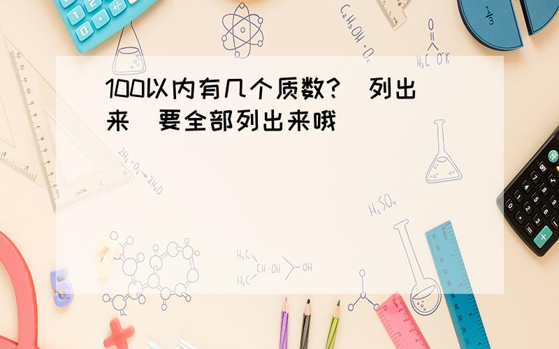 100以内有几个质数?（列出来）要全部列出来哦