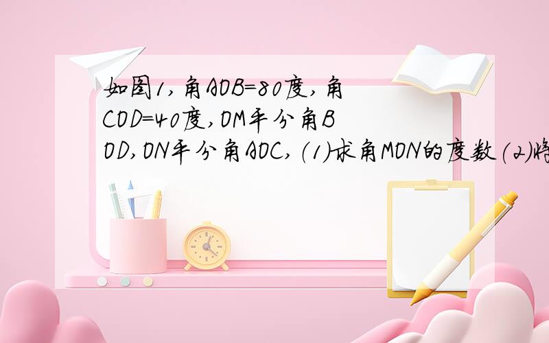 如图1,角AOB=80度,角COD=40度,OM平分角BOD,ON平分角AOC,（1）求角MON的度数(2)将图1中的∠COD绕点O旋转到如图2的位置,求些时∠MON的度数.