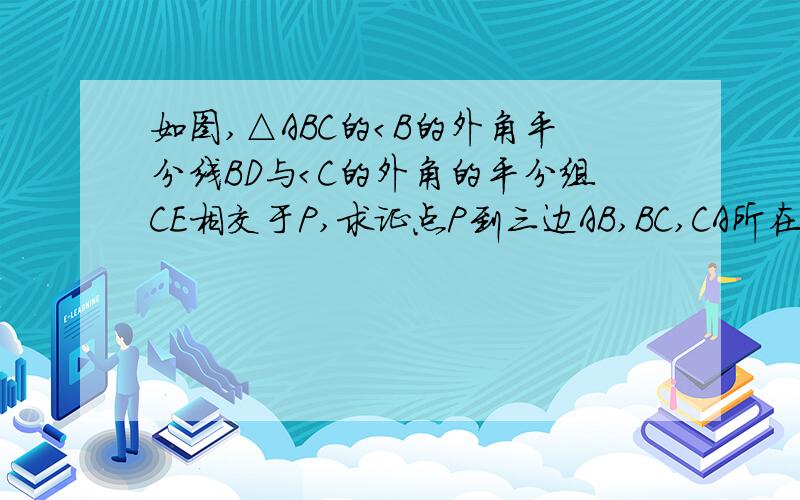 如图,△ABC的＜B的外角平分线BD与＜C的外角的平分组CE相交于P,求证点P到三边AB,BC,CA所在直线的距离相等.图片是图形