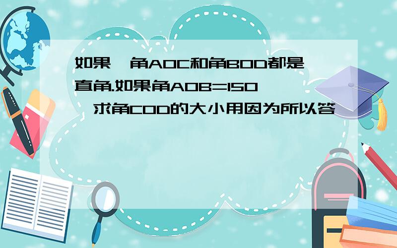 如果,角AOC和角BOD都是直角.如果角AOB=150°,求角COD的大小用因为所以答