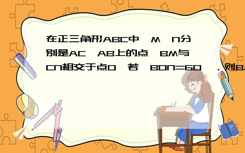 在正三角形ABC中,M,N分别是AC、AB上的点,BM与CN相交于点O,若∠BON=60°．则BM=CN(1)在正方形ABCD中仍有类似的结论,请写出结论.(2)试探求在正五边形中类似情况如何.