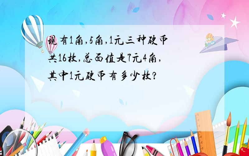 现有1角,5角,1元三种硬币共16枚,总面值是7元4角,其中1元硬币有多少枚?