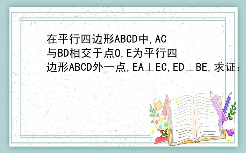 在平行四边形ABCD中,AC与BD相交于点O,E为平行四边形ABCD外一点,EA⊥EC,ED⊥BE,求证：四边形ABCD是矩