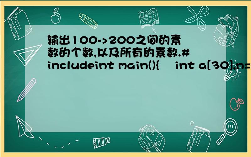 输出100->200之间的素数的个数,以及所有的素数.#includeint main(){ int a[30],n=0,i,j,k;for(i=100;i