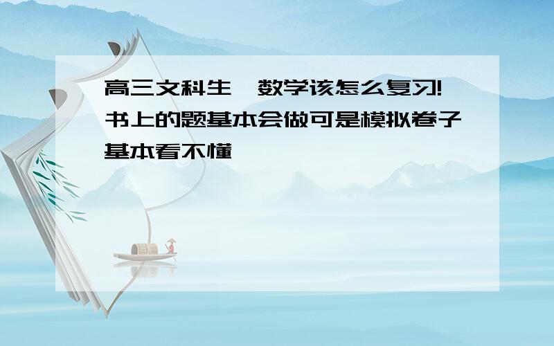 高三文科生,数学该怎么复习!书上的题基本会做可是模拟卷子基本看不懂