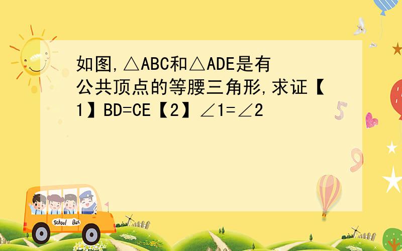 如图,△ABC和△ADE是有公共顶点的等腰三角形,求证【1】BD=CE【2】∠1=∠2