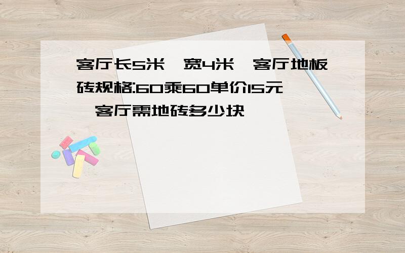 客厅长5米,宽4米,客厅地板砖规格:60乘60单价15元,客厅需地砖多少块,