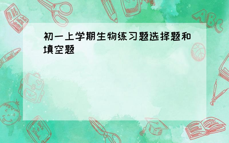 初一上学期生物练习题选择题和填空题