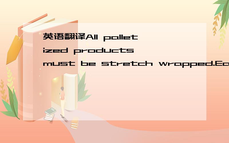 英语翻译All palletized products must be stretch wrapped.Each pallet should be wrapped individually with the following coverage:————————————————————————————————Area on Pallet | Stretc