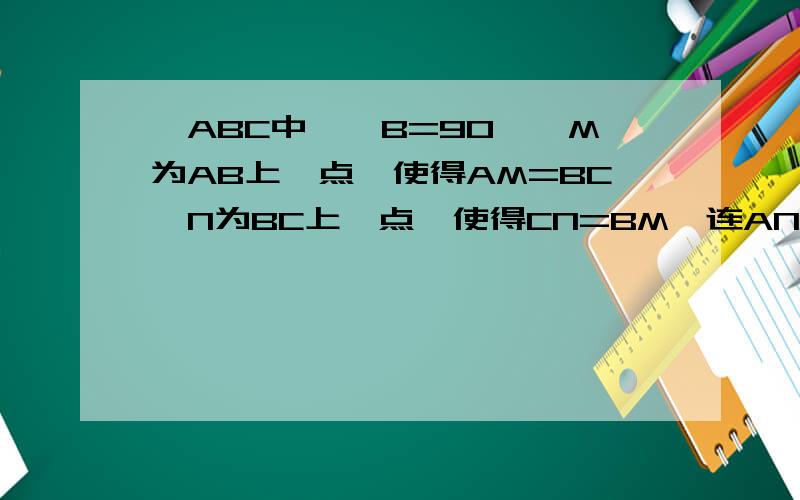 △ABC中,∠B=90°,M为AB上一点,使得AM=BC,N为BC上一点,使得CN=BM,连AN,CM交于P点．求∠APM的度数．