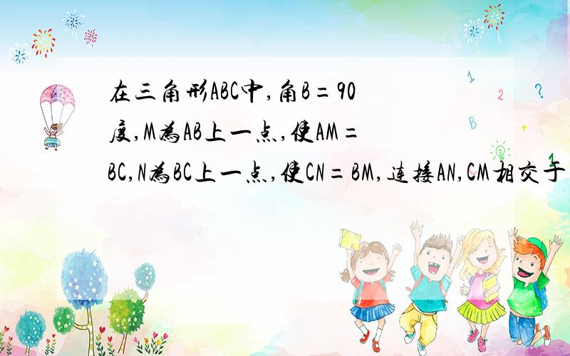 在三角形ABC中,角B=90度,M为AB上一点,使AM=BC,N为BC上一点,使CN=BM,连接AN,CM相交于点P,则角APM=