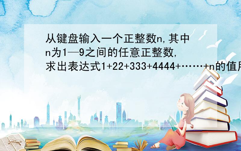 从键盘输入一个正整数n,其中n为1—9之间的任意正整数,求出表达式1+22+333+4444+……+n的值用VF编程