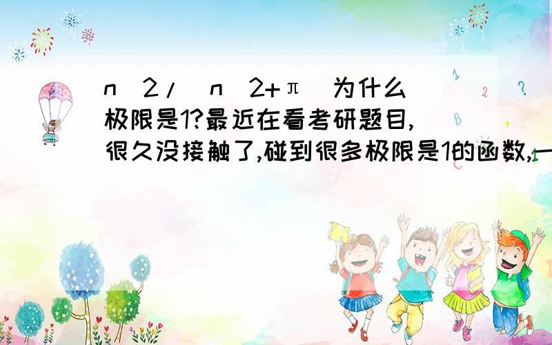 n^2/(n^2+π）为什么极限是1?最近在看考研题目,很久没接触了,碰到很多极限是1的函数,一直想不明白为什么是1,求点醒.急错了是n^2/(n^2+πn）