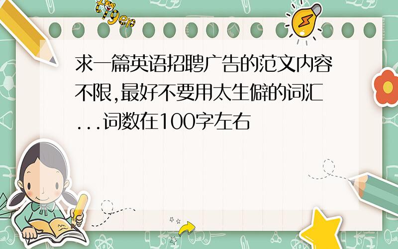 求一篇英语招聘广告的范文内容不限,最好不要用太生僻的词汇...词数在100字左右