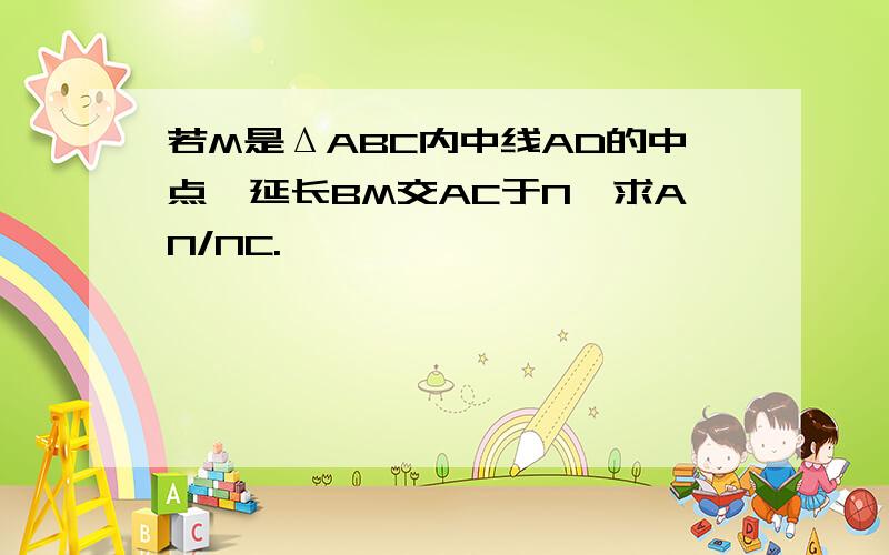 若M是ΔABC内中线AD的中点,延长BM交AC于N,求AN/NC.