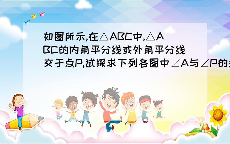 如图所示,在△ABC中,△ABC的内角平分线或外角平分线交于点P,试探求下列各图中∠A与∠P的关系,并选择一个加以说明