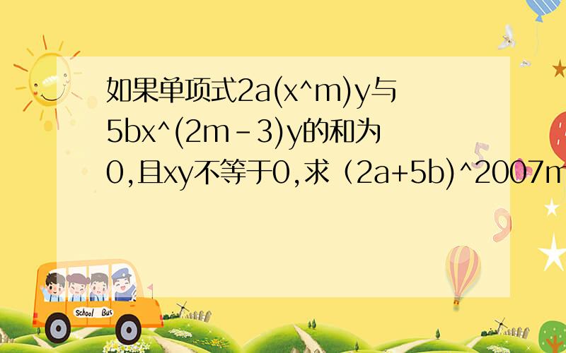 如果单项式2a(x^m)y与5bx^(2m-3)y的和为0,且xy不等于0,求（2a+5b)^2007m的值