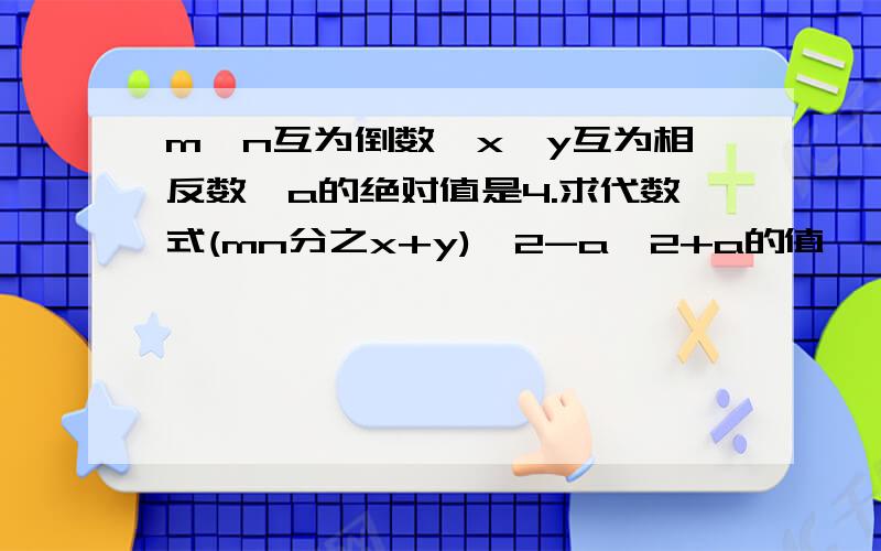 m,n互为倒数,x,y互为相反数,a的绝对值是4.求代数式(mn分之x+y)^2-a^2+a的值