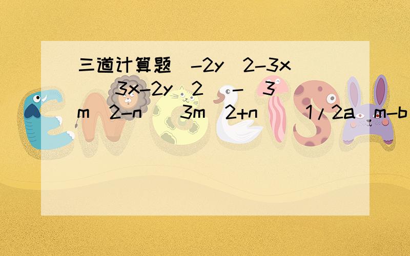 三道计算题(-2y^2-3x)(3x-2y^2) -（3m^2-n)(3m^2+n) (1/2a^m-b^n)(b^n+1/2a^m)