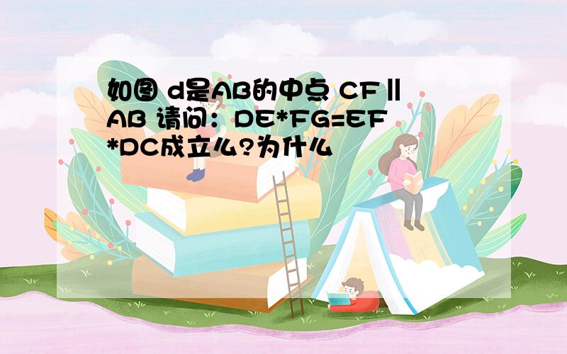 如图 d是AB的中点 CF‖AB 请问：DE*FG=EF*DC成立么?为什么