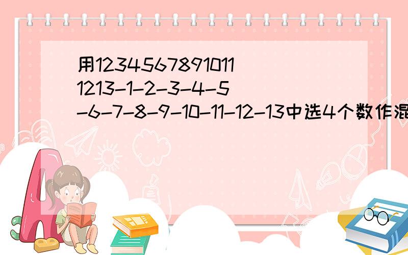 用12345678910111213-1-2-3-4-5-6-7-8-9-10-11-12-13中选4个数作混合运算,使其结果为21或-21急