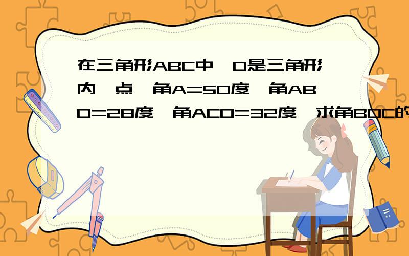 在三角形ABC中,O是三角形内一点,角A=50度,角ABO=28度,角ACO=32度,求角BOC的度数