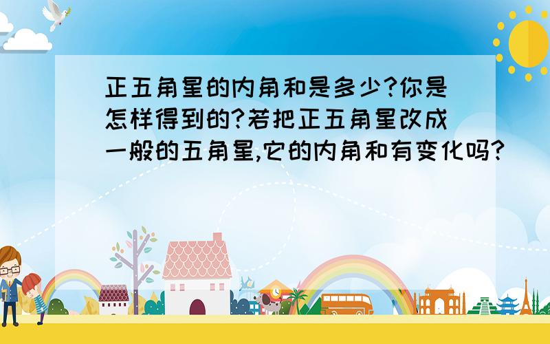 正五角星的内角和是多少?你是怎样得到的?若把正五角星改成一般的五角星,它的内角和有变化吗?