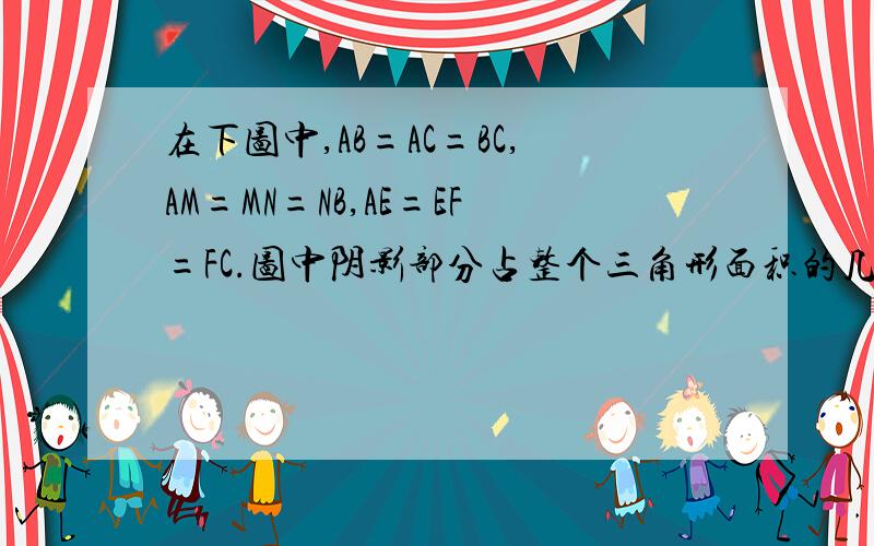 在下图中,AB=AC=BC,AM=MN=NB,AE=EF=FC.图中阴影部分占整个三角形面积的几分之几