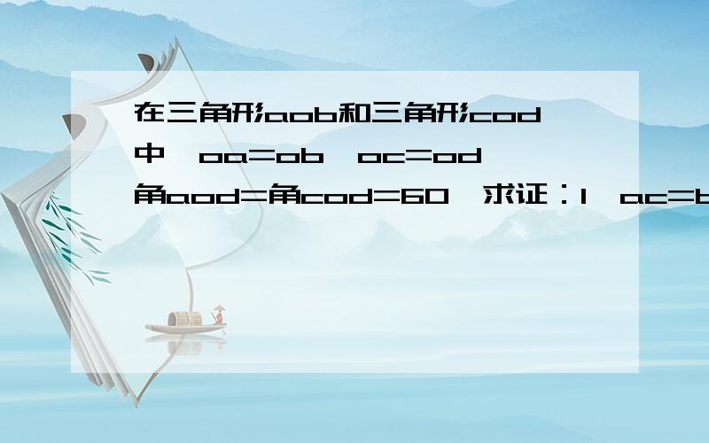 在三角形aob和三角形cod中,oa=ob,oc=od,角aod=角cod=60,求证：1,ac=bd;2,角apb=60度