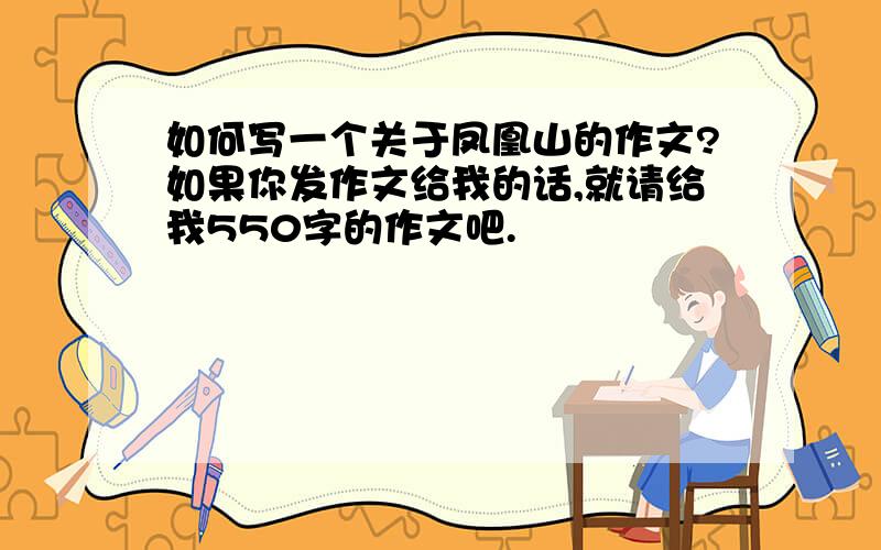 如何写一个关于凤凰山的作文?如果你发作文给我的话,就请给我550字的作文吧.