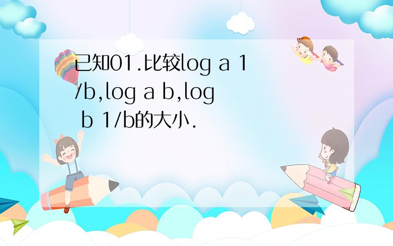 已知01.比较log a 1/b,log a b,log b 1/b的大小.