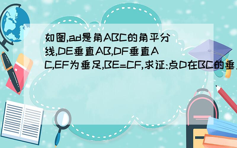 如图,ad是角ABC的角平分线,DE垂直AB,DF垂直AC,EF为垂足,BE=CF,求证:点D在BC的垂直平分线上