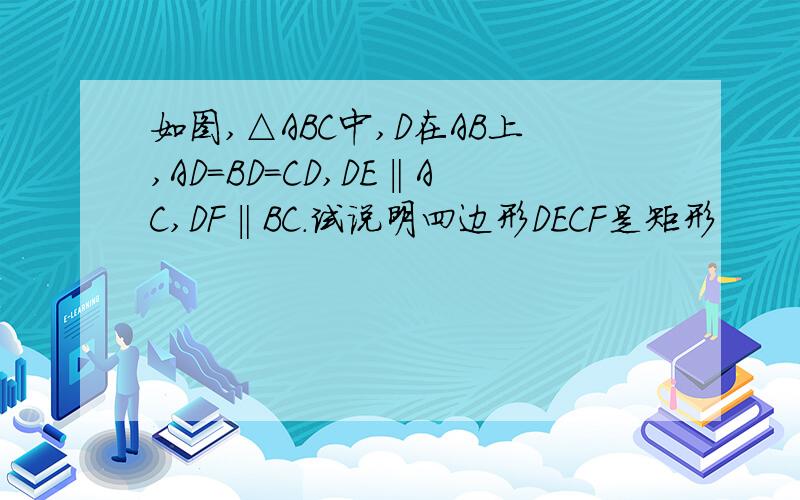 如图,△ABC中,D在AB上,AD=BD=CD,DE‖AC,DF‖BC.试说明四边形DECF是矩形