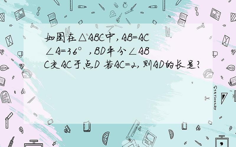 如图在△ABC中,AB=AC∠A=36°,BD平分∠ABC交AC于点D 若AC=2,则AD的长是?