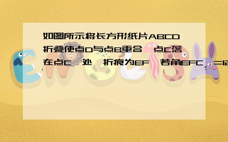 如图所示将长方形纸片ABCD折叠使点D与点B重合,点C落在点C'处,折痕为EF,若角EFC'=12如图所示将长方形纸片ABCD折叠使点D与点B重合,点C落在点C'处,折痕为EF,若角EFC'=125°,那么角ABE的度数为（