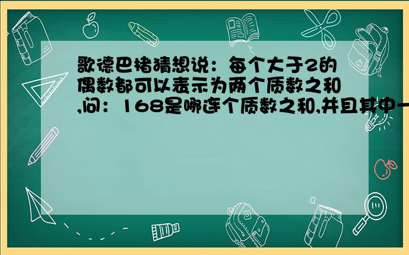 歌德巴楮猜想说：每个大于2的偶数都可以表示为两个质数之和,问：168是哪连个质数之和,并且其中一个质数的个位数字是1?