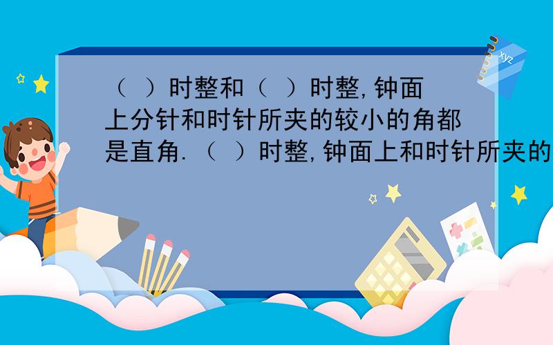 （ ）时整和（ ）时整,钟面上分针和时针所夹的较小的角都是直角.（ ）时整,钟面上和时针所夹的角是平角