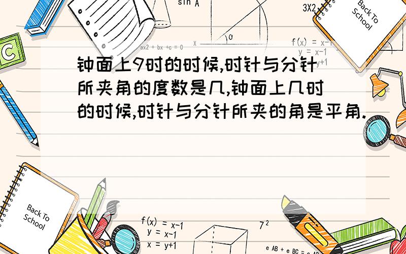 钟面上9时的时候,时针与分针所夹角的度数是几,钟面上几时的时候,时针与分针所夹的角是平角.