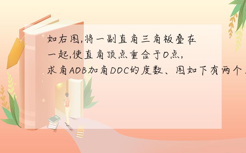 如右图,将一副直角三角板叠在一起,使直角顶点重合于O点,求角AOB加角DOC的度数、图如下有两个角DOC、怎么减?要说的有理、这种题我们做得少、难免不会...图如下：（等级不够...差不了...）