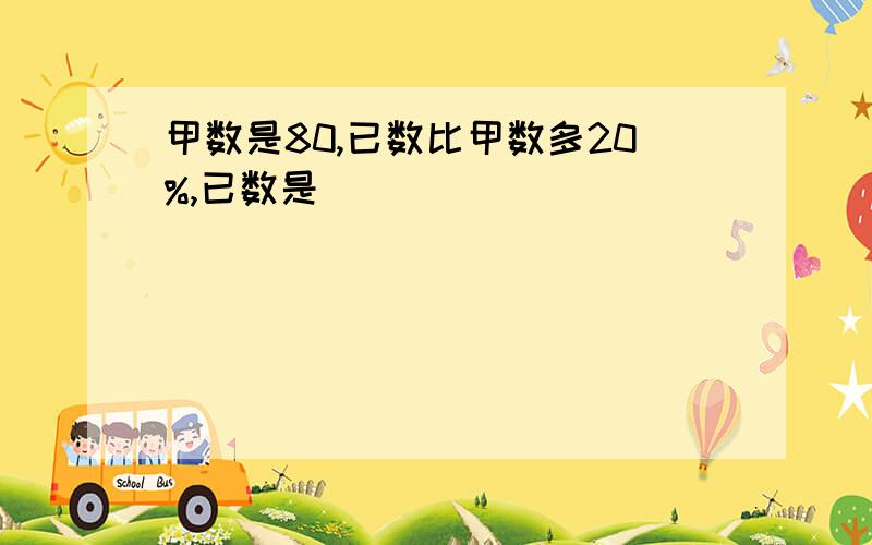 甲数是80,已数比甲数多20%,已数是( )